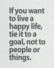 If you want to live a happy life, tie it to a goal, not to people or things.